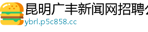 昆明广丰新闻网招聘公告